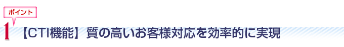 「CTI機能」質の高いお客様対応を効率的に実現