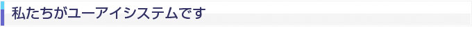 私たちがユーアイシステムです