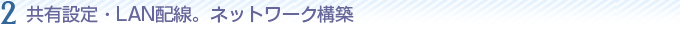 共有設定・LAN配線。ネットワーク構築