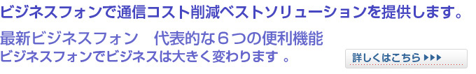 ビジネスフォンで通信コスト削減ベストソリューションを提供します。NTTビジネスフォン代表的な６つの便利機能！ビジネスフォンでビジネスは大きく変わります。